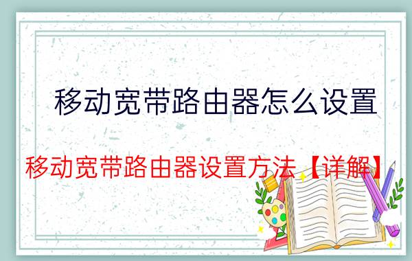 移动宽带路由器怎么设置 移动宽带路由器设置方法【详解】